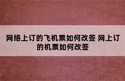 网络上订的飞机票如何改签 网上订的机票如何改签